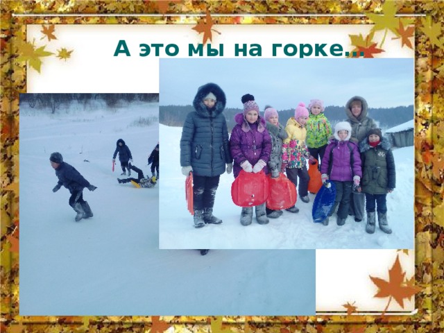 А это мы на горке… 