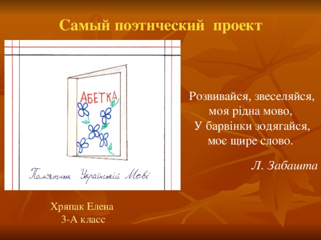 Самый поэтический  проект Розвивайся, звеселяйся, моя рідна мово,   У барвінки зодягайся, моє щире слово.   Л. Забашта Хряпак Елена 3-А класс 