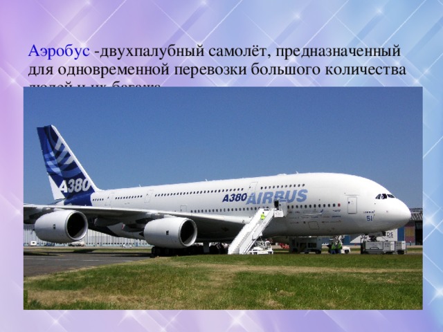 Аэробус  -двухпалубный самолёт, предназначенный для одновременной перевозки большого количества людей и их багажа.  -пассажирский самолёт большой вместимости.|   