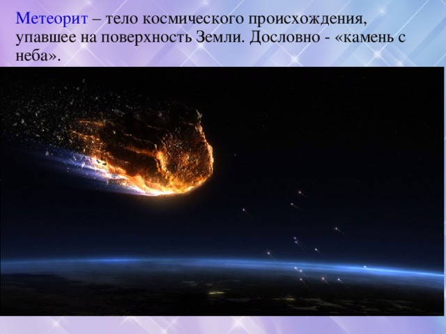 Метеорит – тело космического происхождения, упавшее на поверхность Земли. Дословно - «камень с неба». 