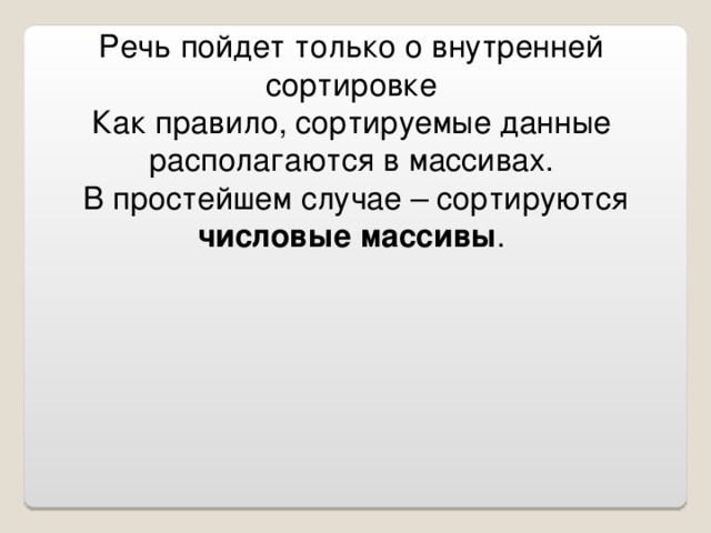 Речь пойдет только о внутренней сортировке Как правило, сортируемые данные располагаются в массивах.  В простейшем случае – сортируются числовые массивы .