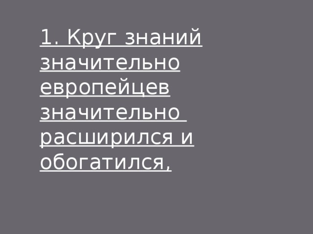 1. Круг знаний значительно европейцев значительно расширился и обогатился, 