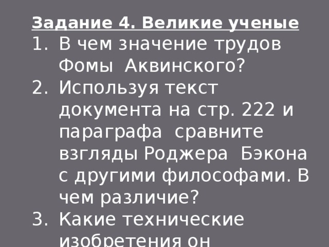 Задание 4. Великие ученые В чем значение трудов Фомы Аквинского? Используя текст документа на стр. 222 и параграфа сравните взгляды Роджера Бэкона с другими философами. В чем различие? Какие технические изобретения он предвидел? 