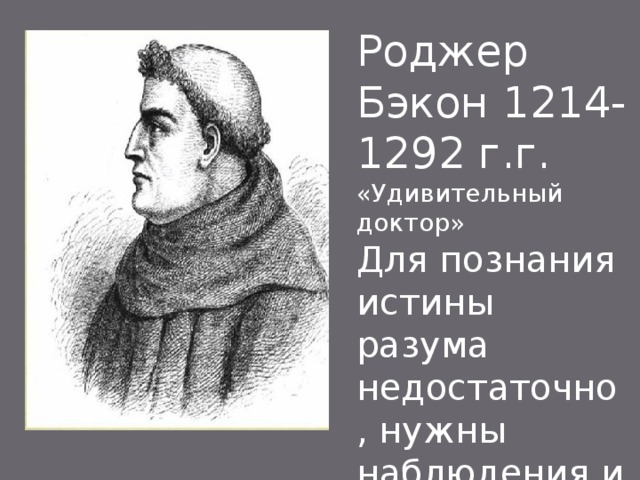 Роджер Бэкон 1214-1292 г.г. «Удивительный доктор» Для познания истины разума недостаточно , нужны наблюдения и опыты 