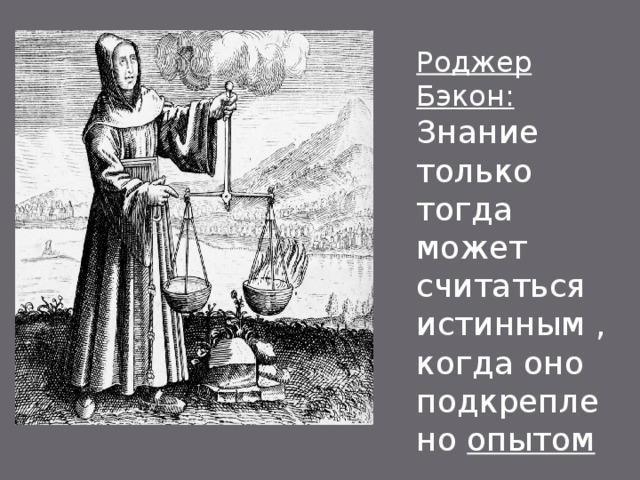 Роджер Бэкон: Знание только тогда может считаться истинным , когда оно подкреплено опытом  