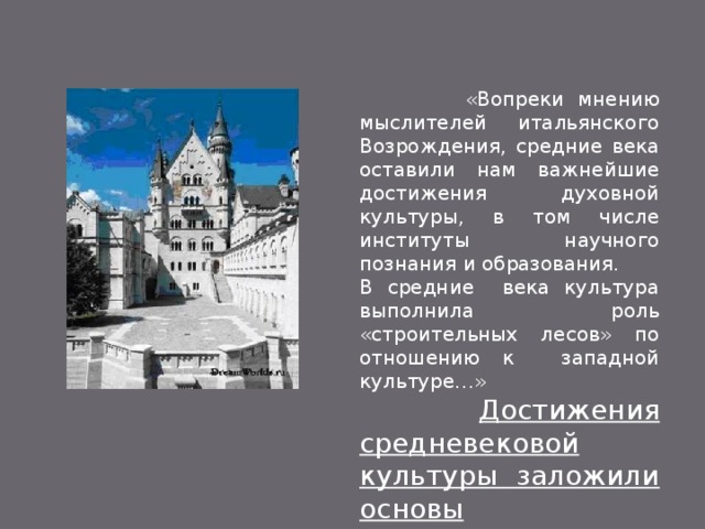  «Вопреки мнению мыслителей итальянского Возрождения, средние века оставили нам важнейшие достижения духовной культуры, в том числе институты научного познания и образования. В средние века культура выполнила роль «строительных лесов» по отношению к западной культуре…»  Достижения средневековой культуры заложили основы современной культуры 