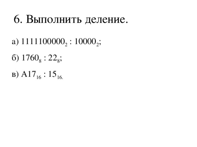 6. Выполнить деление. а) 1111100000 2 : 10000 2 ; б) 1760 8 : 22 8 ; в) A17 16 : 15 16.  