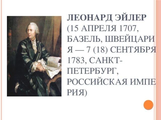 Леонард Эйлер  (15 апреля 1707, Базель, Швейцария — 7 (18) сентября 1783, Санкт-Петербург, Российская империя) 