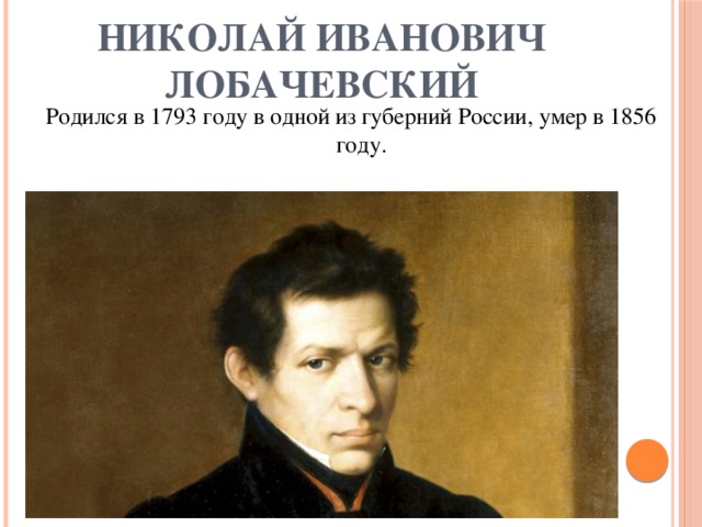 Николай Иванович Лобачевский Родился в 1793 году в одной из губерний России, умер в 1856 году. 