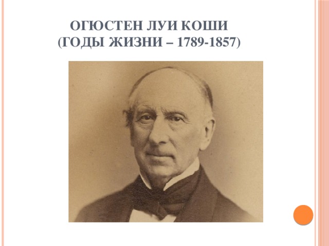 Огюстен Луи Коши  (годы жизни – 1789-1857) 