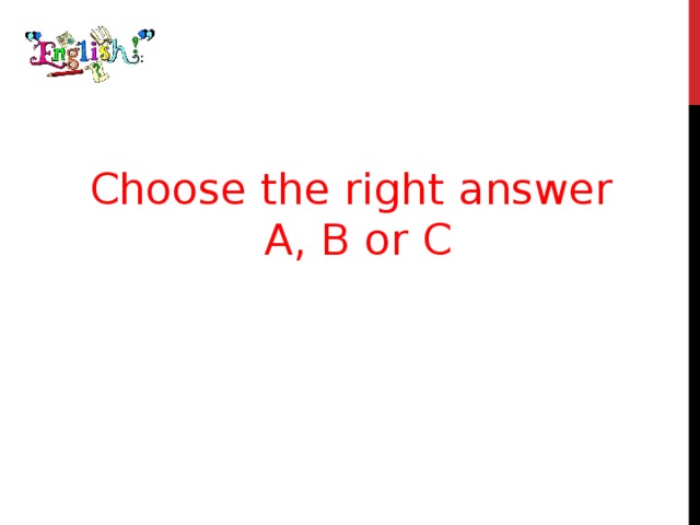 Choose the right answer A, B or C 