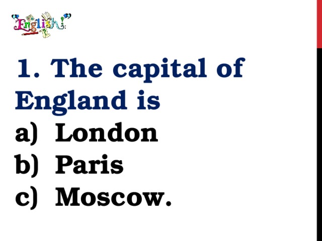 1. The capital of England is London Paris Moscow. 