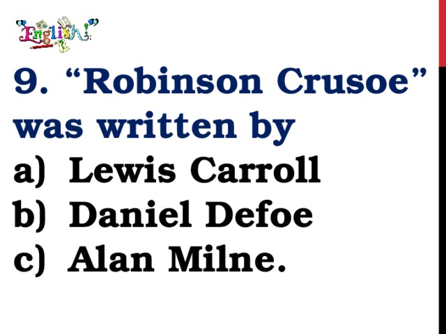 9. “Robinson Crusoe” was written by Lewis Carroll Daniel Defoe Alan Milne. 