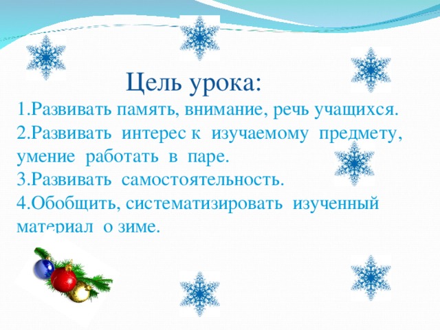  Цель урока: 1.Развивать память, внимание, речь учащихся. 2.Развивать интерес к изучаемому предмету, умение работать в паре. 3.Развивать самостоятельность. 4.Обобщить, систематизировать изученный материал о зиме. 