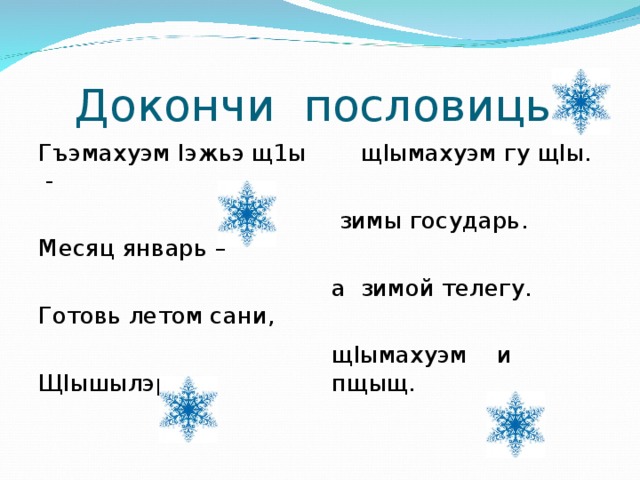  Докончи пословицы. Гъэмахуэм I эжьэ щ1ы - Месяц январь – Готовь летом сани, Щ I ышылэр -  щ I ымахуэм гу щ I ы.  зимы государь. а зимой телегу. щ I ымахуэм и пщыщ. 