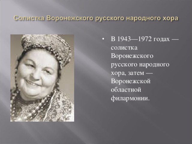В 1943—1972 годах — солистка Воронежского русского народного хора, затем — Воронежской областной филармонии. 