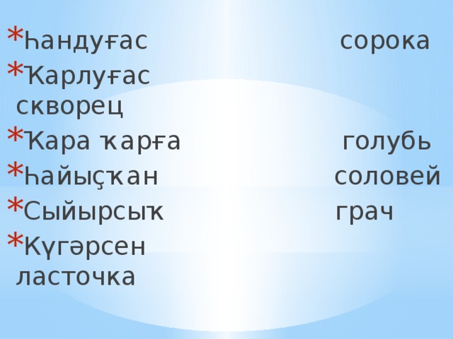Һандуғас сорока Ҡарлуғас скворец Ҡара ҡарға голубь Һайыҫҡан соловей Сыйырсыҡ грач Күгәрсен ласточка 