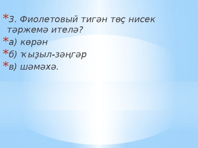  3. Фиолетовый тигән төҫ нисек тәржемә ителә? а) көрән б) ҡыҙыл-зәңгәр в) шәмәхә. 