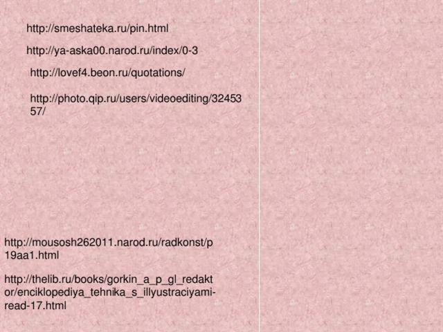 http://smeshateka.ru/pin.html http://ya-aska00.narod.ru/index/0-3 http://lovef4.beon.ru/quotations/ http://photo.qip.ru/users/videoediting/3245357/ http://mousosh262011.narod.ru/radkonst/p19aa1.html http://thelib.ru/books/gorkin_a_p_gl_redaktor/enciklopediya_tehnika_s_illyustraciyami-read-17.html