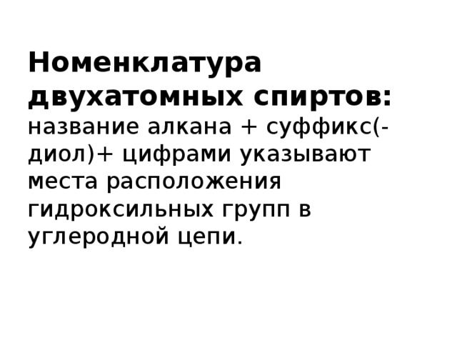 Номенклатура двухатомных спиртов:  название алкана + суффикс(-диол)+ цифрами указывают места расположения гидроксильных групп в углеродной цепи.   