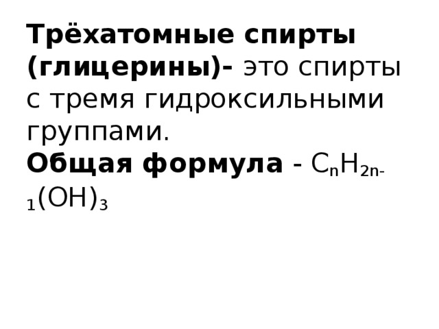 Трёхатомные спирты (глицерины)- это спирты с тремя гидроксильными группами.  Общая формула - С n H 2n-1 (OH) 3 