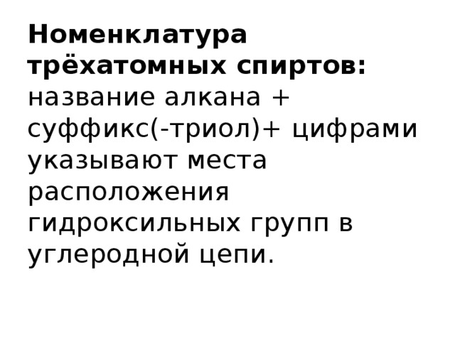 Номенклатура трёхатомных спиртов:  название алкана + суффикс(-триол)+ цифрами указывают места расположения гидроксильных групп в углеродной цепи. 