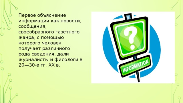 Первое объяснение информации как новости, сообщения, своеобразного газетного жанра, с помощью которого человек получает различного рода сведения, дали журналисты и филологи в 20—30-е гг. XX в. 