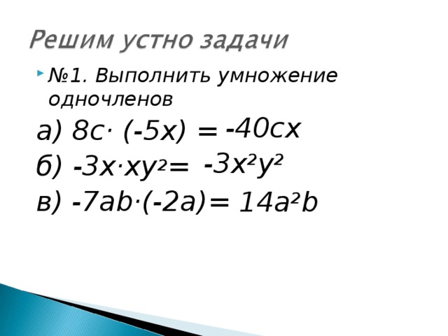 № 1. Выполнить умножение одночленов а) 8с· (-5х) = б) -3х·ху 2 = в) - 7 аb·(-2 a )=  -40сх -3х 2 у 2 14 а 2 b 
