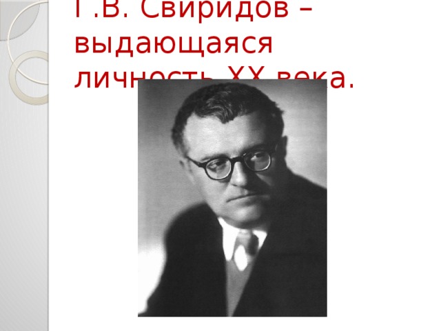 Г.В. Свиридов – выдающаяся личность XX века. 