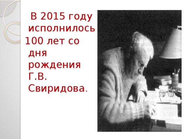  В 2015 году исполнилось 100 лет со дня рождения Г.В. Свиридова . 