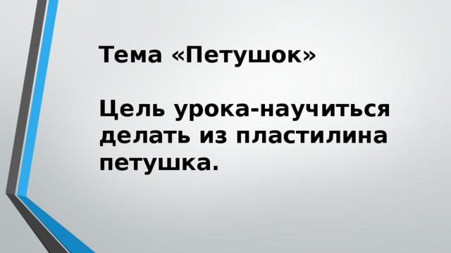 Тема «Петушок»   Цель урока-научиться делать из пластилина петушка. 