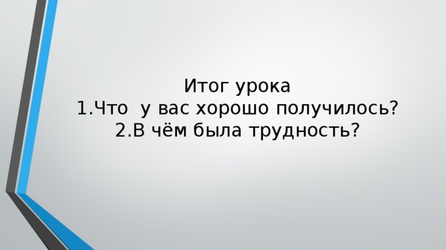 Итог урока  1.Что у вас хорошо получилось?  2.В чём была трудность?   