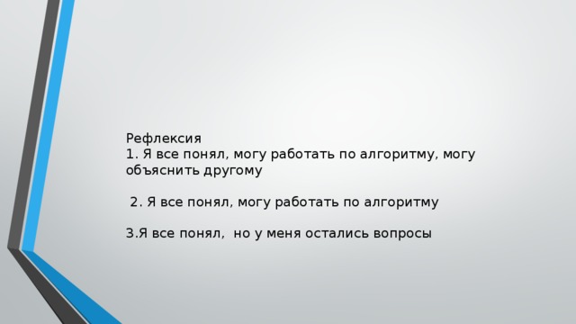 Рефлексия  1. Я все понял, могу работать по алгоритму, могу объяснить другому   2. Я все понял, могу работать по алгоритму   3.Я все понял,  но у меня остались вопросы    