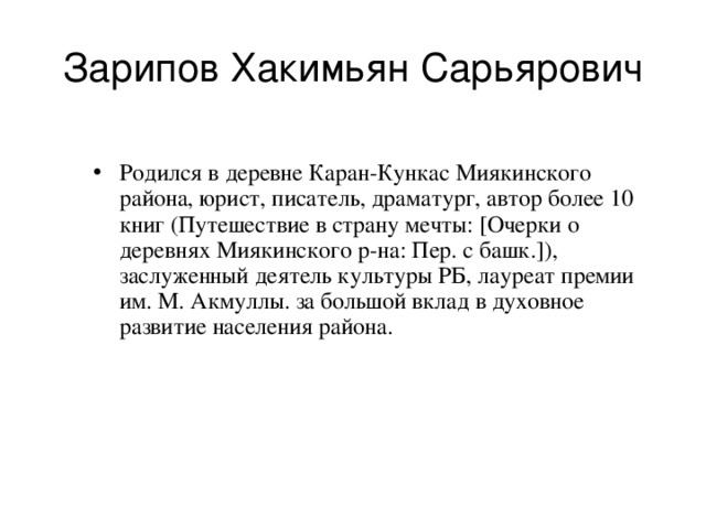 Зарипов Хакимьян Сарьярович Родился в деревне Каран-Кункас Миякинского района, юрист, писатель, драматург, автор более 10 книг (Путешествие в страну мечты: [Очерки о деревнях Миякинского р-на: Пер. с башк.]), заслуженный деятель культуры РБ, лауреат премии им. М. Акмуллы. за большой вклад в духовное развитие населения района. 