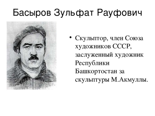 Басыров Зульфат Рауфович Скульптор, член Союза художников СССР, заслуженный художник Республики Башкортостан за скульптуры М.Акмуллы. 