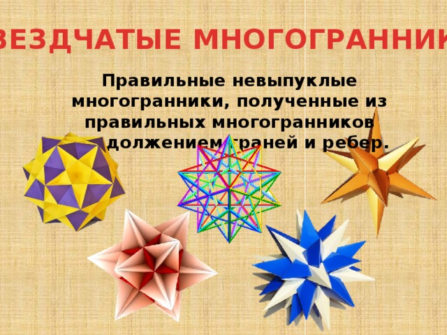 Звездчатые многогранники Правильные невыпуклые многогранники, полученные из правильных многогранников продолжением граней и ребер. 