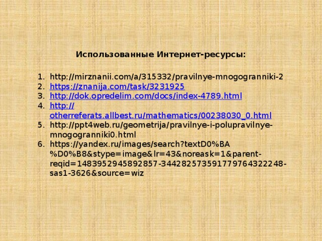 Использованные Интернет-ресурсы: http://mirznanii.com/a/315332/pravilnye-mnogogranniki-2 https :// znanija.com/task/3231925 http:// dok.opredelim.com/docs/index-4789.html http:// otherreferats.allbest.ru/mathematics/00238030_0.html http://ppt4web.ru/geometrija/pravilnye-i-polupravilnye-mnogogranniki0.html https://yandex.ru/images/search?textD0%BA%D0%B8&stype=image&lr=43&noreask=1&parent-reqid=1483952945892857-344282573591779764322248-sas1-3626&source=wiz  