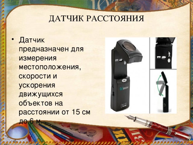 ДАТЧИК РАССТОЯНИЯ Датчик предназначен для измерения местоположения, скорости и ускорения движущихся объектов на расстоянии от 15 см до 6 м. 