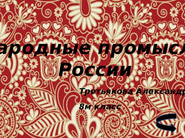 Народные промыслы России Третьякова Александра 8м класс   