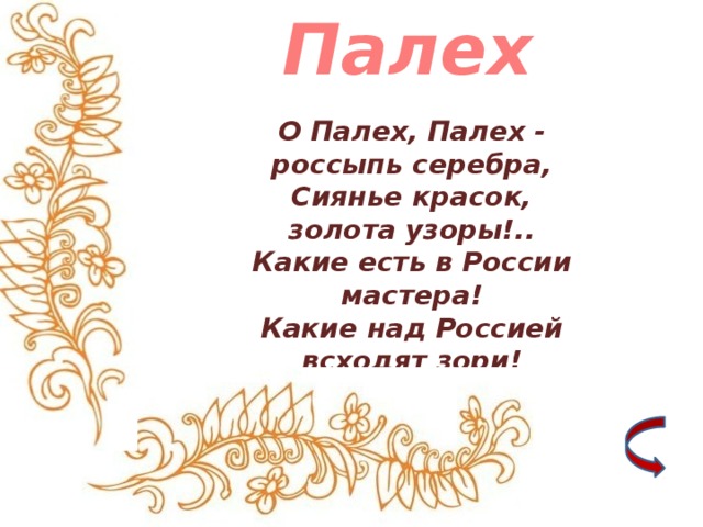 Палех О Палех, Палех - россыпь серебра,  Сиянье красок, золота узоры!..  Какие есть в России мастера!  Какие над Россией всходят зори!   2 