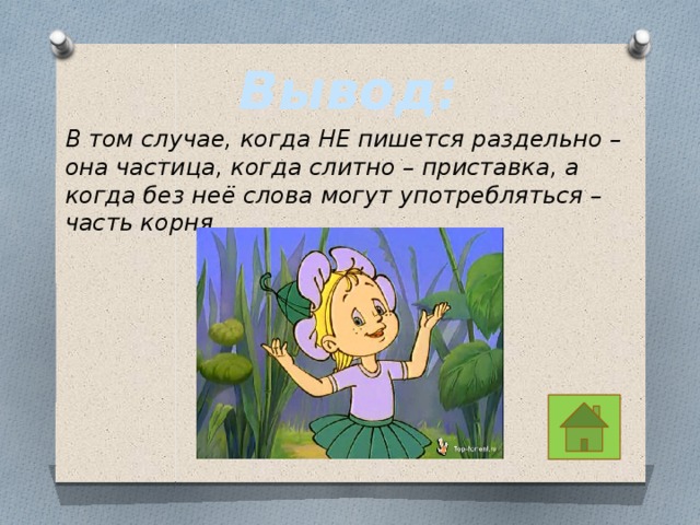 Вывод: В том случае, когда НЕ пишется раздельно – она частица, когда слитно – приставка, а когда без неё слова могут употребляться – часть корня. 