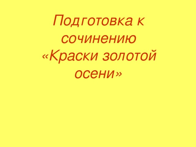 Сочинение краски. Как подготовиться к сочинению золотые краски осени. Подготовка к сочинению краски золотой осени 5 кл Разумовская. Презентация красок Голден.