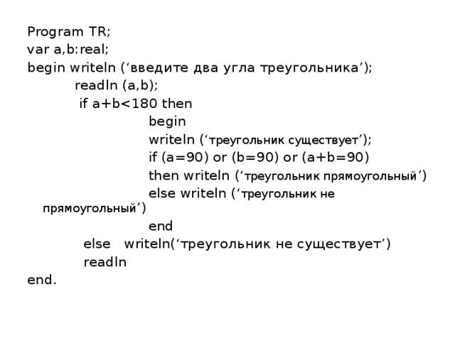 Program var writeln readln. If (a = 90) or (b = 90) or (c = 90) then writeln ( 'треугольник - ____________________' );. If a 90 and b 90 and c 90 then writeln треугольник. Дано условие выбери верный ответ if a 90 or b 90 or c 90 then writeln треугольник. If a b or b c or a c then writeln треугольник.