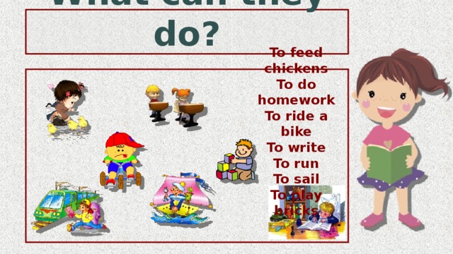 What can they do?  To feed chickens To do homework To ride a bike To write To run To sail To play bricks 