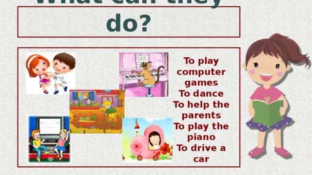 What can they do?  To play computer games To dance To help the parents To play the piano To drive a car 