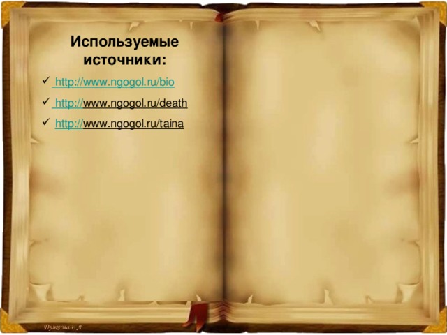 Используемые источники:  http :// www.ngogol.ru/bio  http :// www.ngogol.ru/death   http:// www.ngogol.ru/taina  