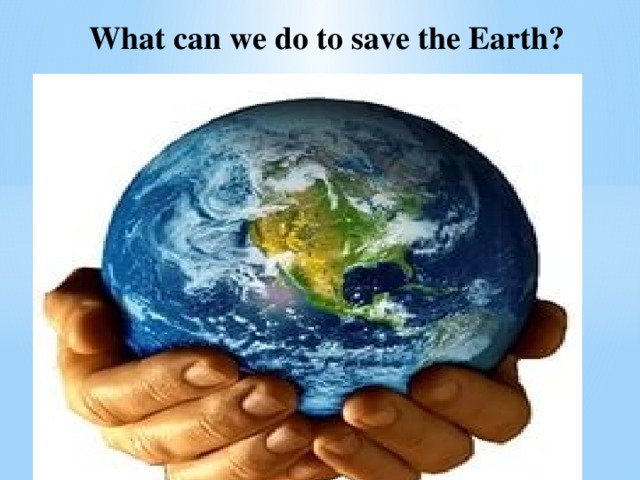 What can we do to save the Earth?