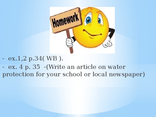- ex.1,2 р.34( WB ). - ex. 4 p. 35 -(Write an article on water protection for your school or local newspaper)