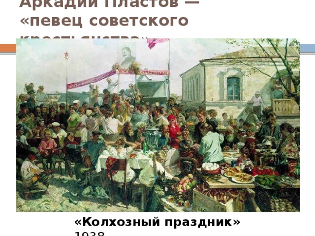 Аркадий Пластов —  «певец советского крестьянства». «Колхозный праздник» 1938 