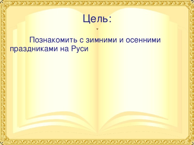 Цель:  Познакомить с зимними и осенними праздниками на Руси 